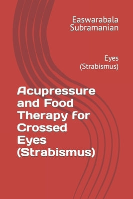 Acupressure and Food Therapy for Crossed Eyes (Strabismus): Eyes (Strabismus) by Subramanian, Easwarabala