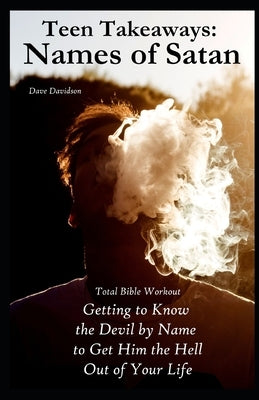 Teen Takeaways: The Names of Satan: Total Bible Workout Getting To Know The Devil By Name To Get Him The Hell Out Of Your Life by Davidson, Dave