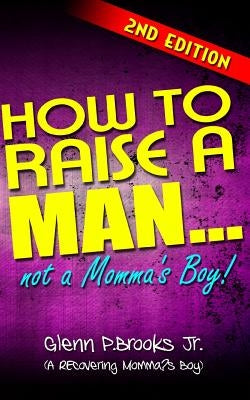 How To Raise A Man ... Not A Momma's Boy! by Brooks Jr, Glenn P.