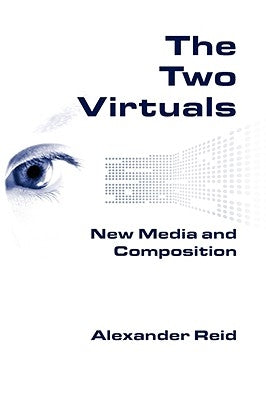 The Two Virtuals: New Media and Composition by Reid, Alexander