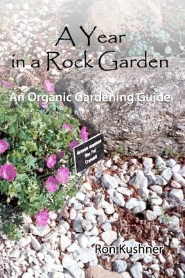 A Year in a Rock Garden: An Organic Gardening Guide by Kushner, Ron