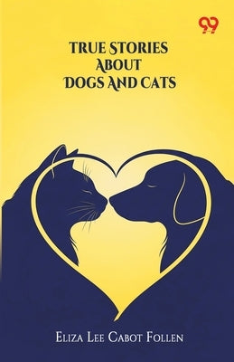 True Stories About Dogs And Cats by Follen, Eliza Lee Cabot