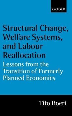 Structural Change, Welfare Systems, and Labour Reallocation: Lessons from the Transition of Formerly Planned Economies by Boeri, Tito