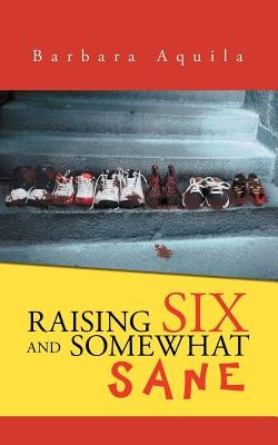 Raising Six and Somewhat Sane by Aquila, Barbara