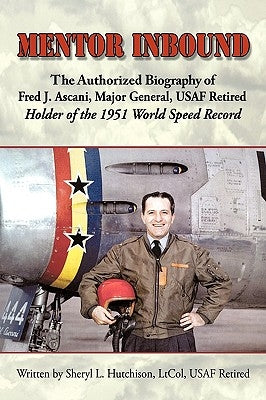 Mentor Inbound: The Authorized Biography of Fred J. Ascani, Major General, USAF Retired: Holder of the 1951 World Speed Record by Hutchison, Sheryl L.