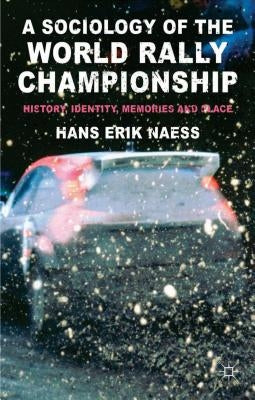 A Sociology of the World Rally Championship: History, Identity, Memories and Place by Naess, H.
