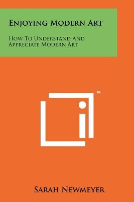 Enjoying Modern Art: How To Understand And Appreciate Modern Art by Newmeyer, Sarah
