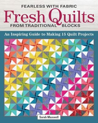 Fearless with Fabric Fresh Quilts from Traditional Blocks: An Inspiring Guide to Making 14 Quilt Projects by Maxwell, Sarah J.