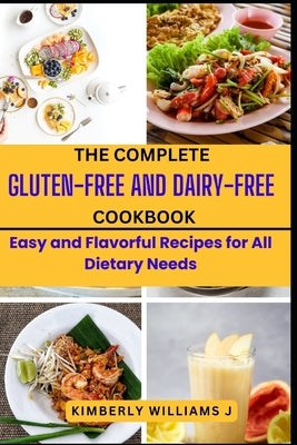 The Complete Gluten-Free And Dairy-Free Cookbook: Easy and Flavorful Recipes for All Dietary Needs by Williams J., Kimberly