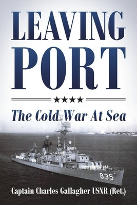 Leaving Port: The Cold War At Sea by Gallagher Usnr (Ret )., Captain Charles