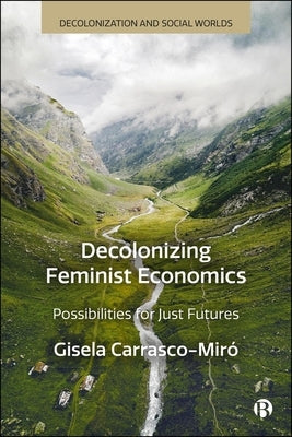 Decolonizing Feminist Economics: Possibilities for Just Futures by Carrasco-Mir?, Gisela