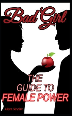 Bad Girl: The Guide To Female Power by Sinclair, Allora
