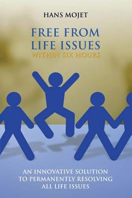 Free From Life Issues Within Six Hours: An Innovative Solution To Permanently Resolving All Life Issues by Mojet, Hans