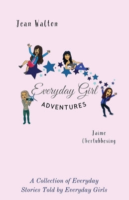 Everyday Girl Adventures: A Collection of Everyday Stories Told by Everyday Girls by Walton, Jean