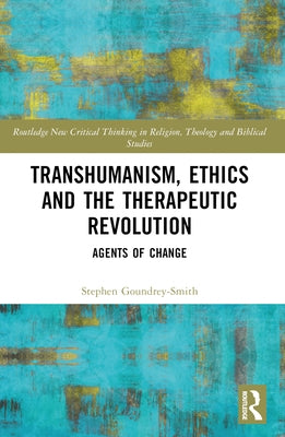 Transhumanism, Ethics and the Therapeutic Revolution: Agents of Change by Goundrey-Smith, Stephen