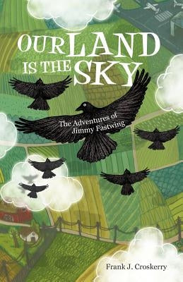 Our Land Is the Sky: The Adventures of Jimmy Fastwing by Croskerry, Frank J.