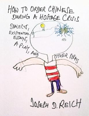How To Order Chinese During A Hostage Crisis: Dialects, Existential Essays, A Play, And Other Poems by Reich, Joseph D.