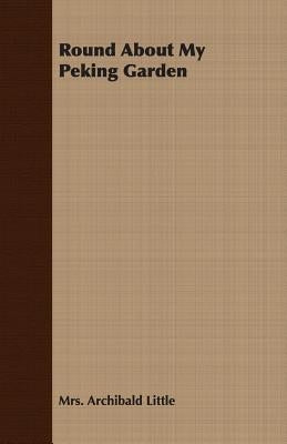 Round About My Peking Garden by Little, Archibald