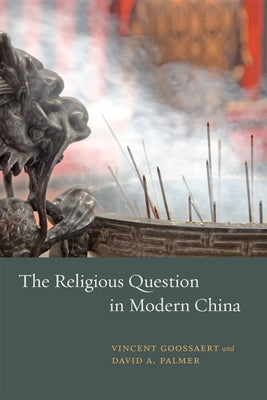 The Religious Question in Modern China by Goossaert, Vincent