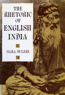 The Rhetoric of English India by Suleri Goodyear, Sara