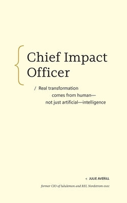 Chief Impact Officer: Real Transformation Comes from Human--Not Just Artificial--Intelligence by Averill, Julie