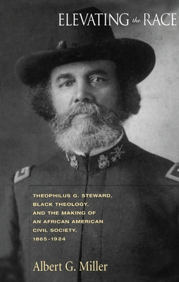 Elevating the Race: Theophilu G. Steward, Black Theology and Making of an by Miller, Albert G.