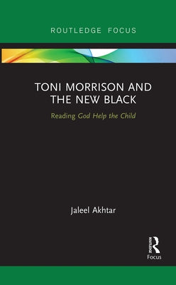 Toni Morrison and the New Black: Reading God Help the Child by Akhtar, Jaleel