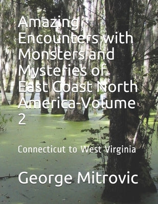 Amazing Encounters with Monsters and Mysteries of East Coast North America-Volume 2: Connecticut to West Virginia by Mitrovic, George