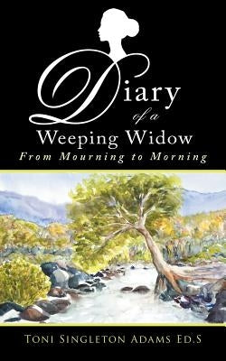 Diary of a Weeping Widow: From Mourning to Morning by Adams Ed S., Toni Singleton