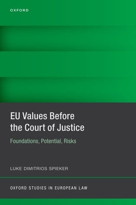 EU Values Before the Court of Justice: Foundations, Potential, Risks by Spieker, Luke Dimitrios
