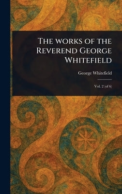 The Works of the Reverend George Whitefield by Whitefield, George
