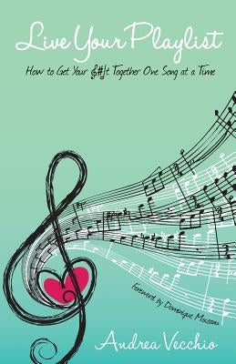Live Your Playlist: How to Get Your S#&! Together One Song at a Time by Moceanu, Dominique