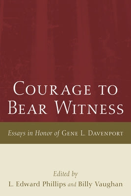 Courage to Bear Witness: Essays in Honor of Gene L. Davenport by Phillips, L. Edward
