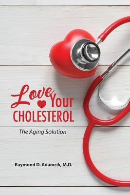Love Your Cholesterol: The Aging Solution by Adamcik, Raymond D.