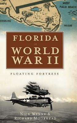 Florida in World War II: Floating Fortress by Wynne, Nick