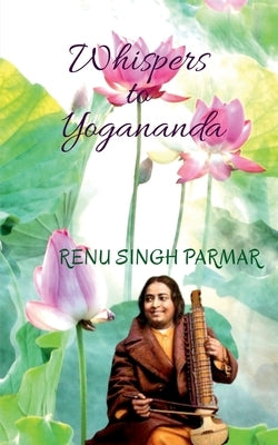 Whispers to Yogananda by Parmar, Renu Singh