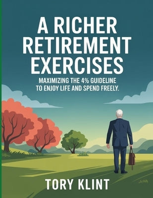 A Richer Retirement Exercises: Maximizing the 4% Guideline to Enjoy Life and Spend Freely. by Klint, Tory
