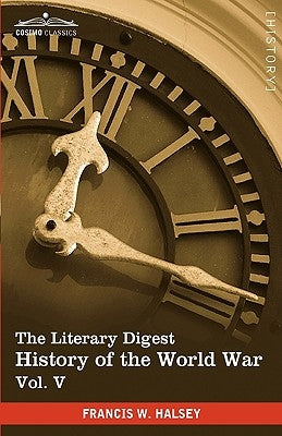 The Literary Digest History of the World War, Vol. V (in Ten Volumes, Illustrated): Compiled from Original and Contemporary Sources: American, British by Halsey, Francis W.