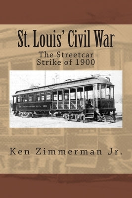 St. Louis' Civil War: The Streetcar Strike of 1900 by Zimmerman, Ken, Jr.