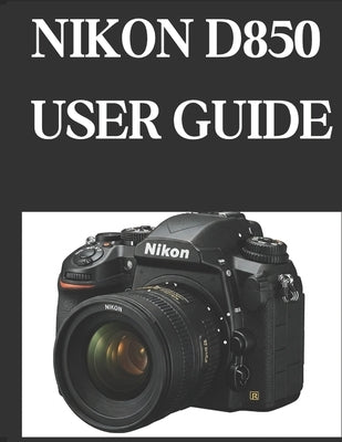 Nikon D850 User Guide: From Beginner to Advanced Mastering the NIKON D850 by Fortnite, Zoey