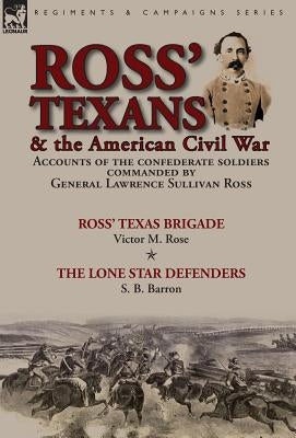 Ross' Texans & the American Civil War: Accounts of the Confederate Soldiers Commanded by General Lawrence Sullivan Ross-Ross' Texas Brigade by Victor by Rose, Victor M.