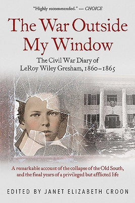 The War Outside My Window: The Civil War Diary of Leroy Wiley Gresham, 1860-1865 by Croon, Janet Elizabeth
