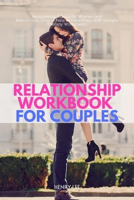 Relationship Workbook for Couples: Relationship Advice for Women and Men in First-Time or New Relationships With Sample Therapy Worksheets by Lee, Henry