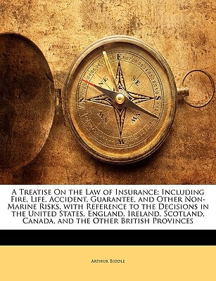 A Treatise On the Law of Insurance: Including Fire, Life, Accident, Guarantee, and Other Non-Marine Risks, with Reference to the Decisions in the Unit by Biddle, Arthur