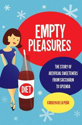 Empty Pleasures: The Story of Artificial Sweeteners from Saccharin to Splenda by de la Peña, Carolyn