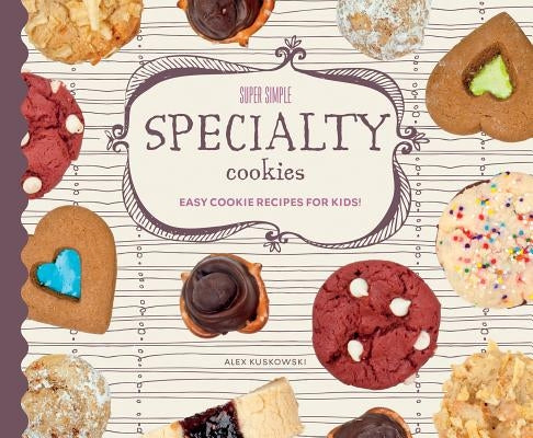 Super Simple Specialty Cookies: Easy Cookie Recipes for Kids!: Easy Cookie Recipes for Kids! by Kuskowski, Alex