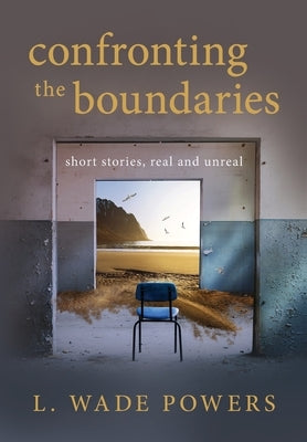 Confronting the Boundaries: short stories, real and unreal by Powers, L. Wade
