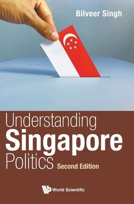 Understanding Singapore Politics (Second Edition) by Singh, Bilveer