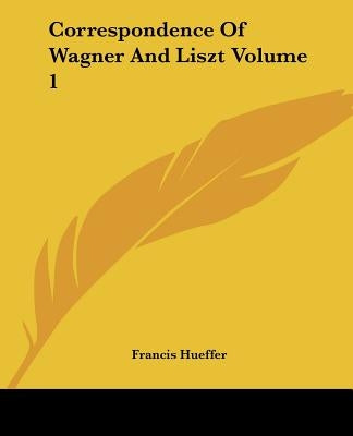 Correspondence Of Wagner And Liszt Volume 1 by Francis Hueffer