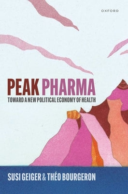 Peak Pharma: Toward a New Political Economy of Health by Geiger, Susi
